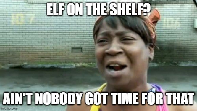 funny elf on the shelf memes aint nobody got time for that