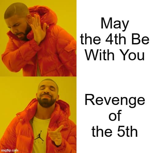 Drake meme: May the 4th be with you, revenge of the fifth meme.